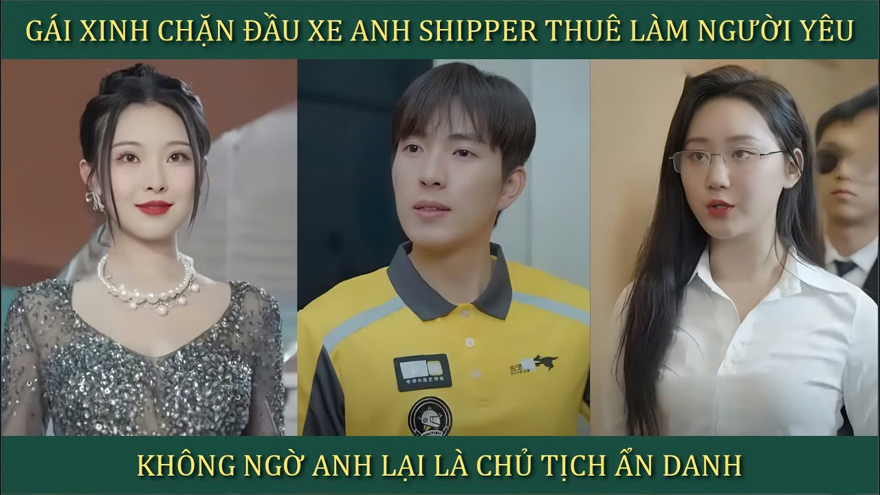 Gái xinh chặn đầu xe anh shipper thuê làm người yêu, không ngờ anh lại là chủ tịch ẩn danh