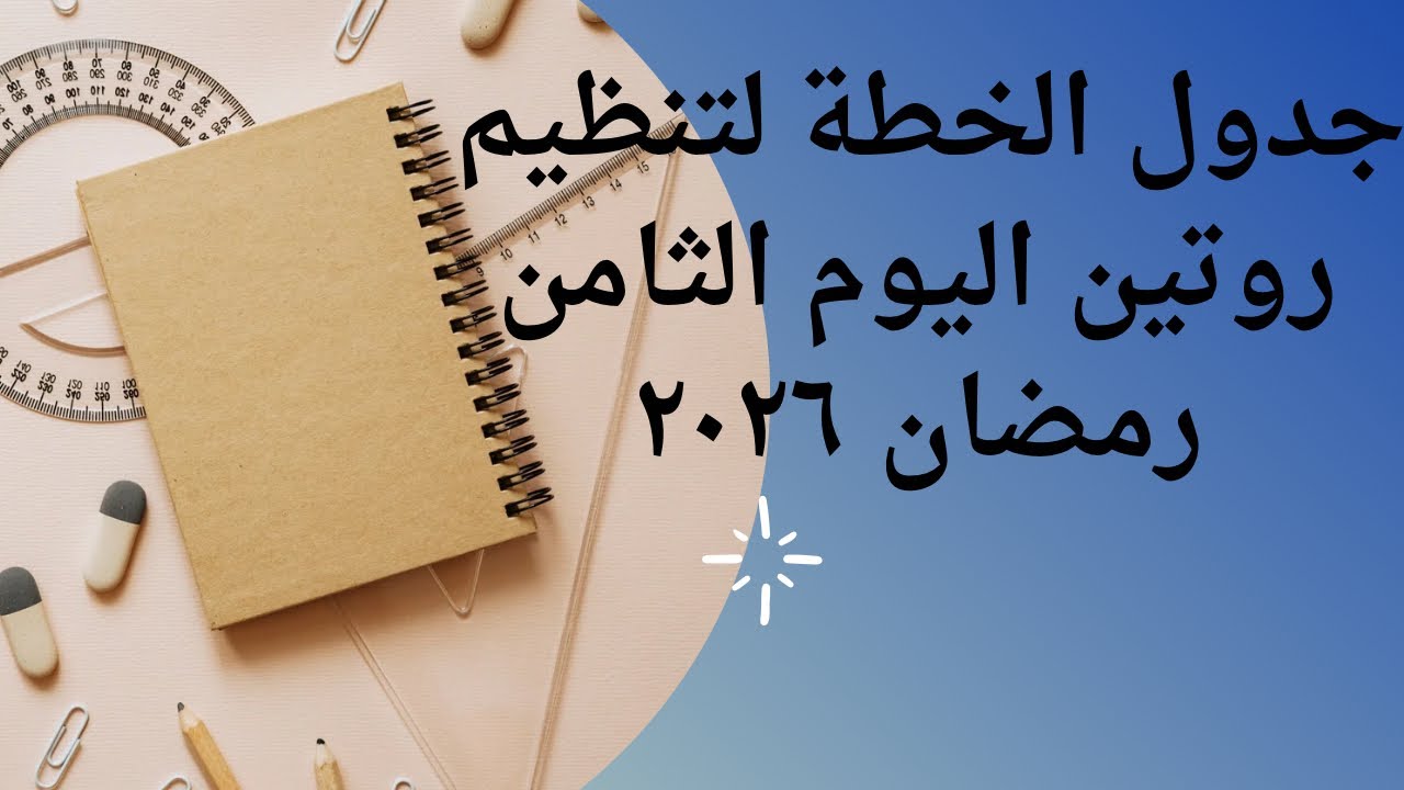 جدول خطة تنظيم روتين اليوم الثامن رمضان ٢٠٢٦