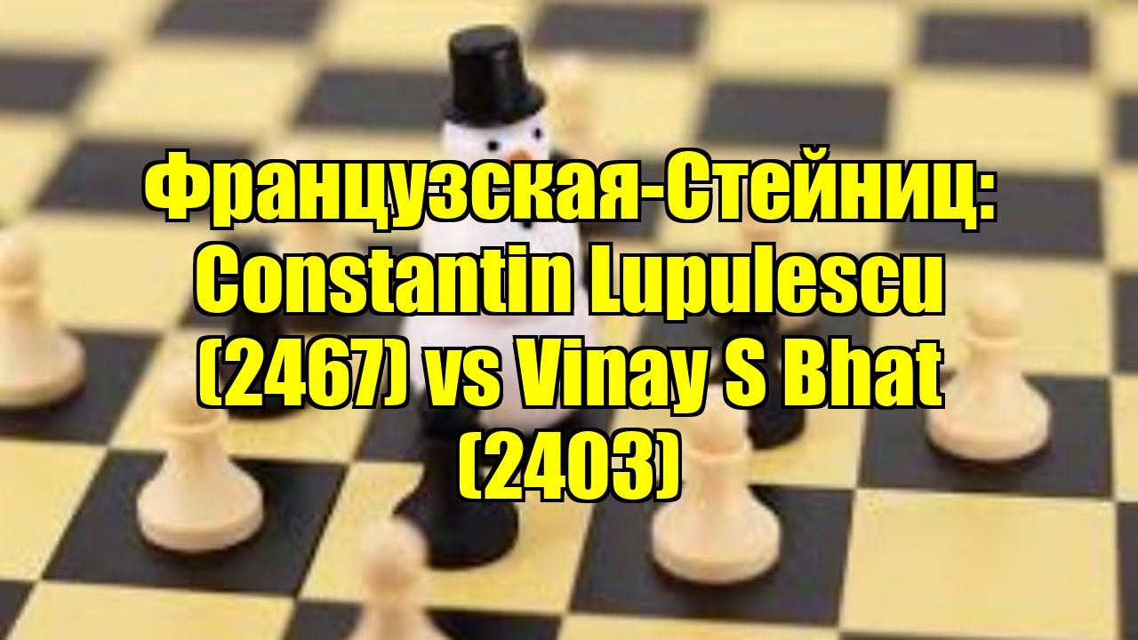 Французская-Стейниц: Constantin Lupulescu (2467) vs Vinay S Bhat (2403)