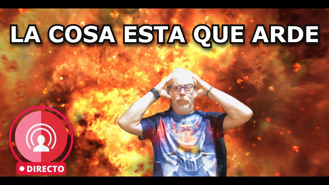EN DIRECTO: LA COSA ESTA QUE ARDE
