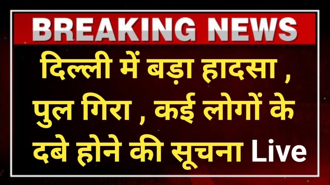 दिल्ली में बड़ा हादसा ,पुल गिरा , कई लोगों के दबे होने की सूचना Live