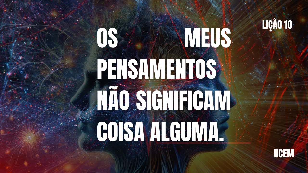 Lição 10 - Os meus pensamentos não significam coisa alguma. Um Curso Em Milagres