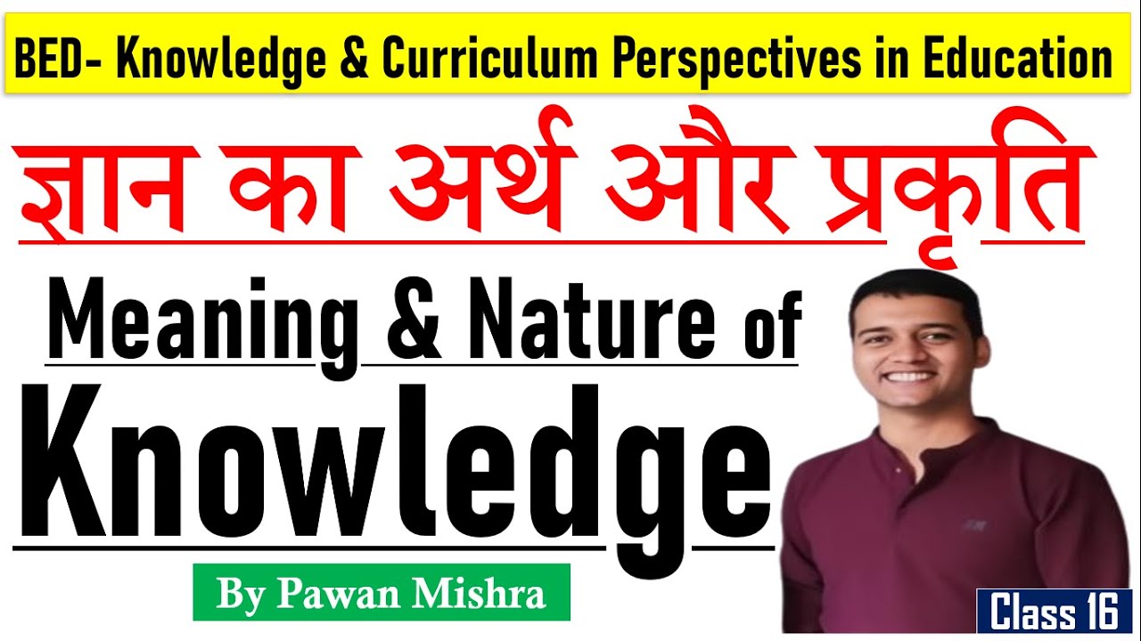 Meaning and Nature of Knowledge | Knowledge & Curriculum | B.Ed. | Sem. 4 | By Pawan Mishra