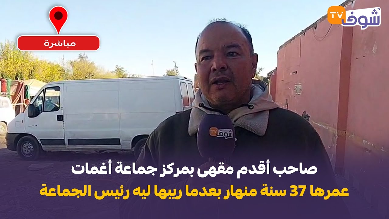 الحوز : صاحب أقدم مقهى بمركز جماعة أغمات عمرها 37 سنة منهار بعدما ريبها ليه رئيس الجماعة بالتراكس