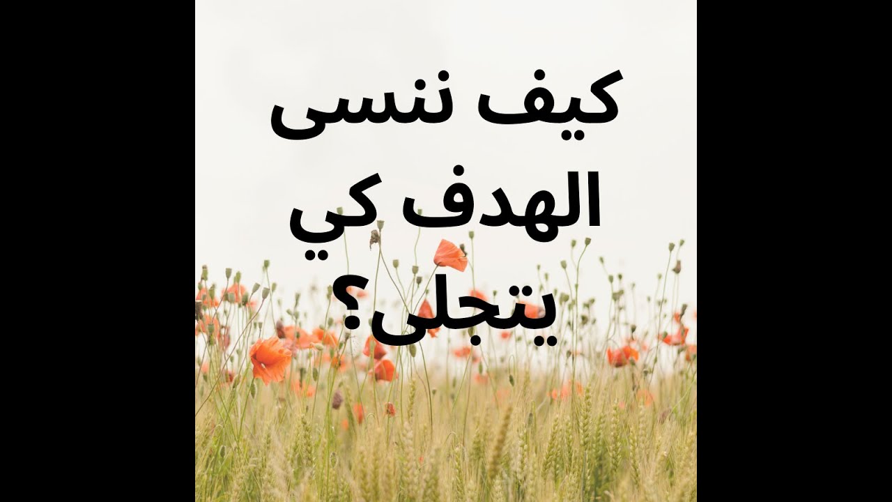 كيف ننسى الهدف كي يتجلى؟