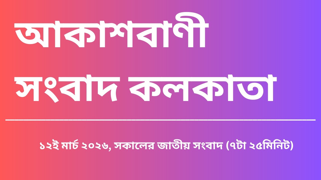 জাতীয় সংবাদ, সকাল৭টা২৫মিনিট, ১২_০৩_২০২৬, আকাশবাণী সংবাদ কলকাতা, আজকের বাংলা খবর