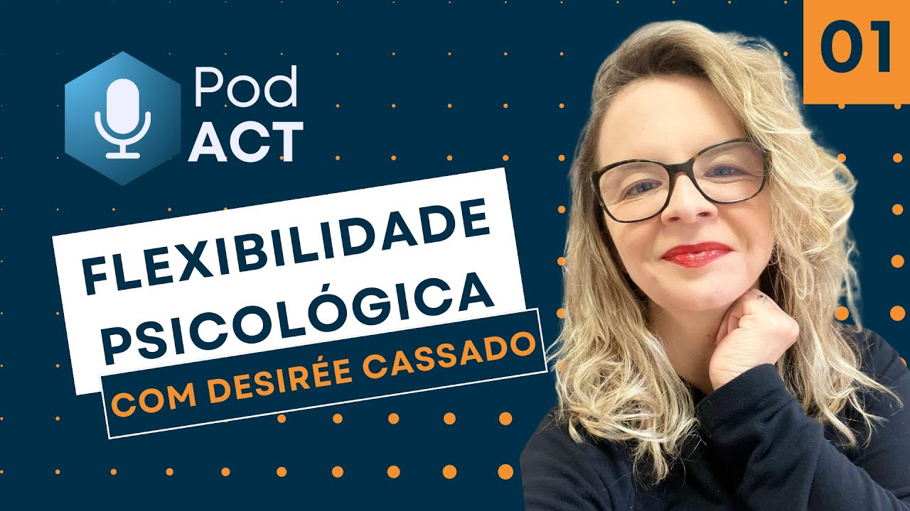PodACT #01 - FLEXIBILIDADE PSICOLÓGICA - com Desirée Cassado