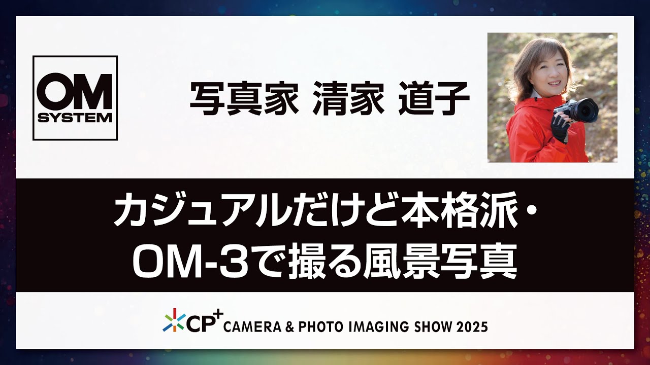 【OM SYSTEM CP+2025 オンラインイベント】写真家  清家 道子　「カジュアルだけど本格派・OM-3で撮る風景写真」