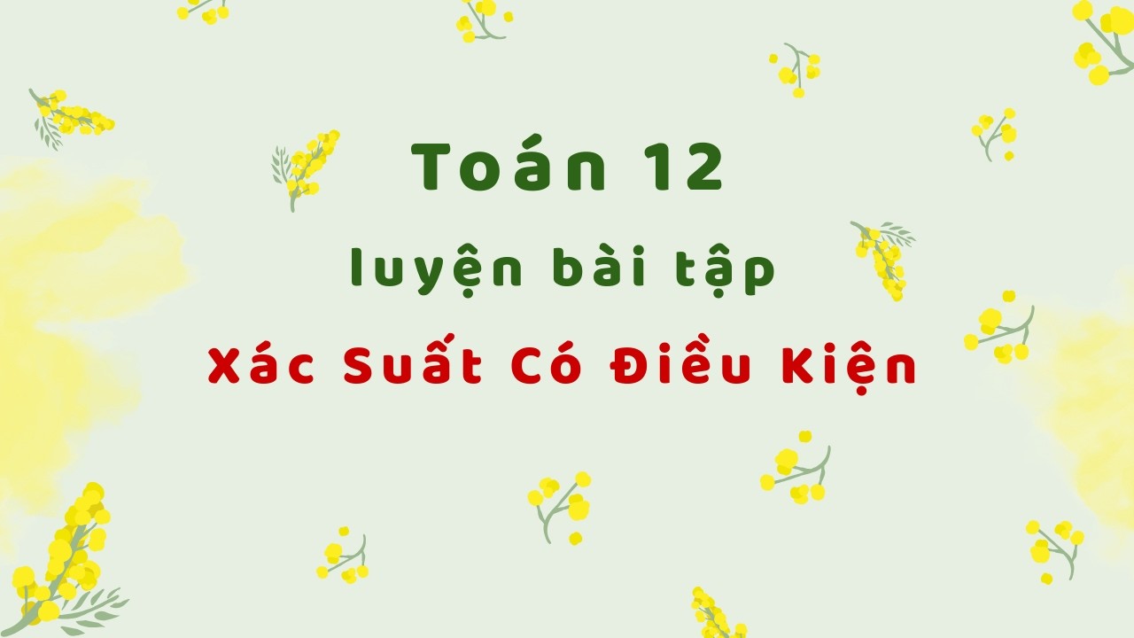 Toán 12 - Luyện bài tập xác suất có điều kiện