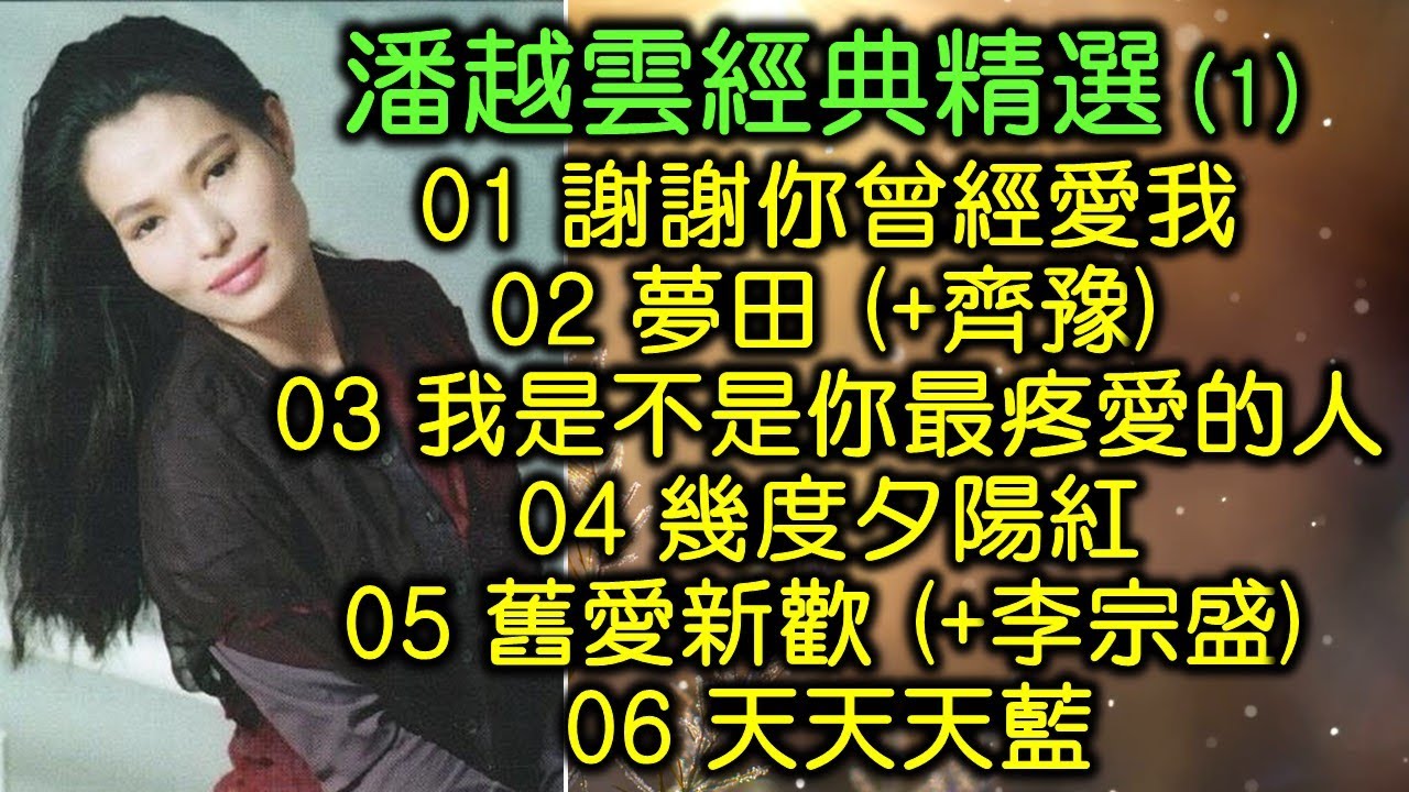 潘越雲經典精選 (1) （内附歌詞）01 謝謝你曾經愛我；02 夢田 (+齊豫)；03 我是不是你最疼愛的人；04 幾度夕陽紅；05 舊愛新歡 (+李宗盛)；06 天天天藍（改版上傳）