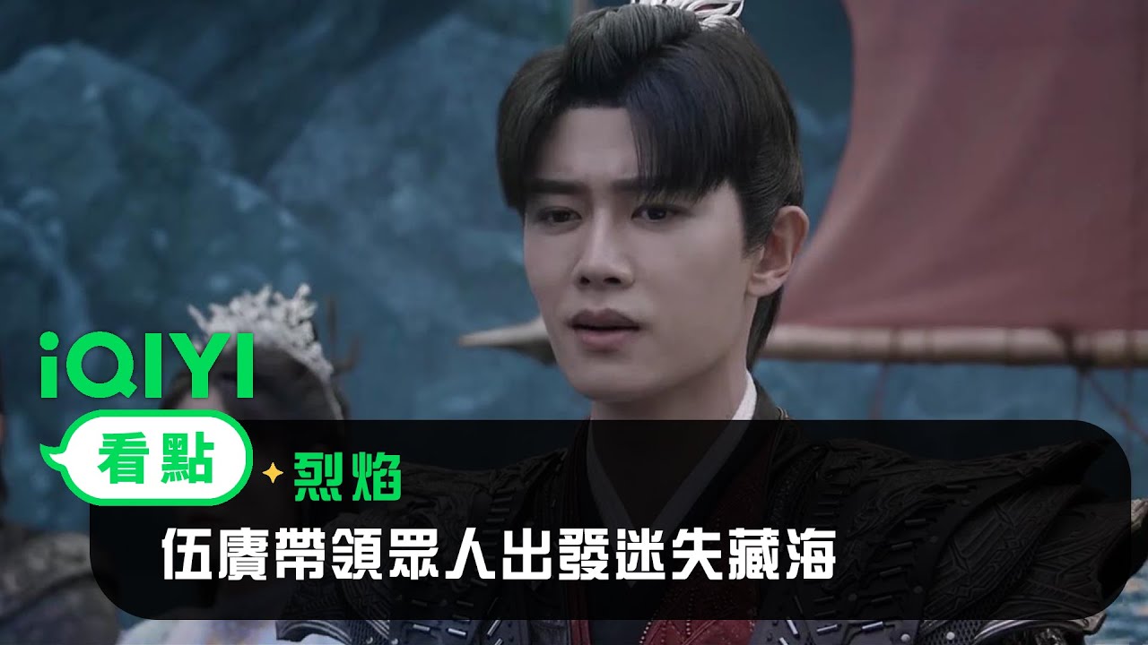 《烈焰》EP35看點： 伍賡帶領眾人出發迷失藏海 | 愛奇藝