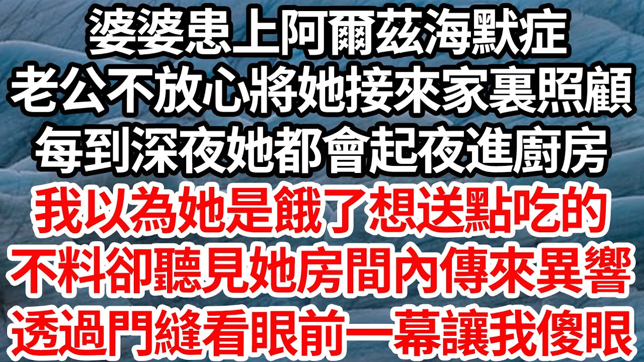 婆婆患上阿爾茲海默症，老公不放心將她接來家裏照顧，每到深夜她都會起夜進廚房，我以為她是餓了想送點吃的，不料卻聽見她房間內傳來異響，透過門縫看眼前一幕讓我傻了眼【倫理】【都市】