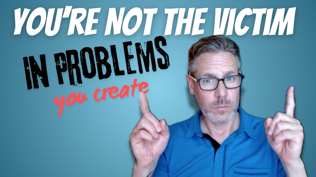 You're Not The Victim In A Problem You Created