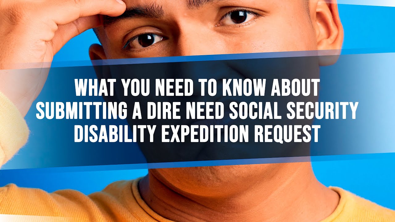 What You Need To Know About Submitting A Dire Need Social Security Disability Expedition Request