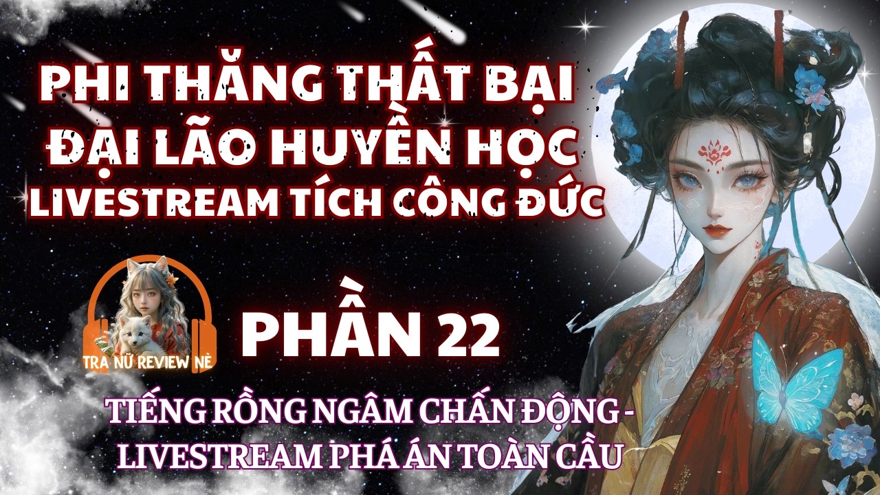 PHẦN 22: ĐẠI LÃO HUYỀN HỌC MỞ LIVESTREAM: TIẾNG RỒNG NGÂM CHẤN ĐỘNG - LIVESTREAM PHÁ ÁN TOÀN CẦU