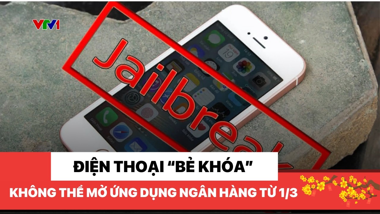 Điện thoại “bẻ khóa” không thể mở ứng dụng ngân hàng từ 1/3