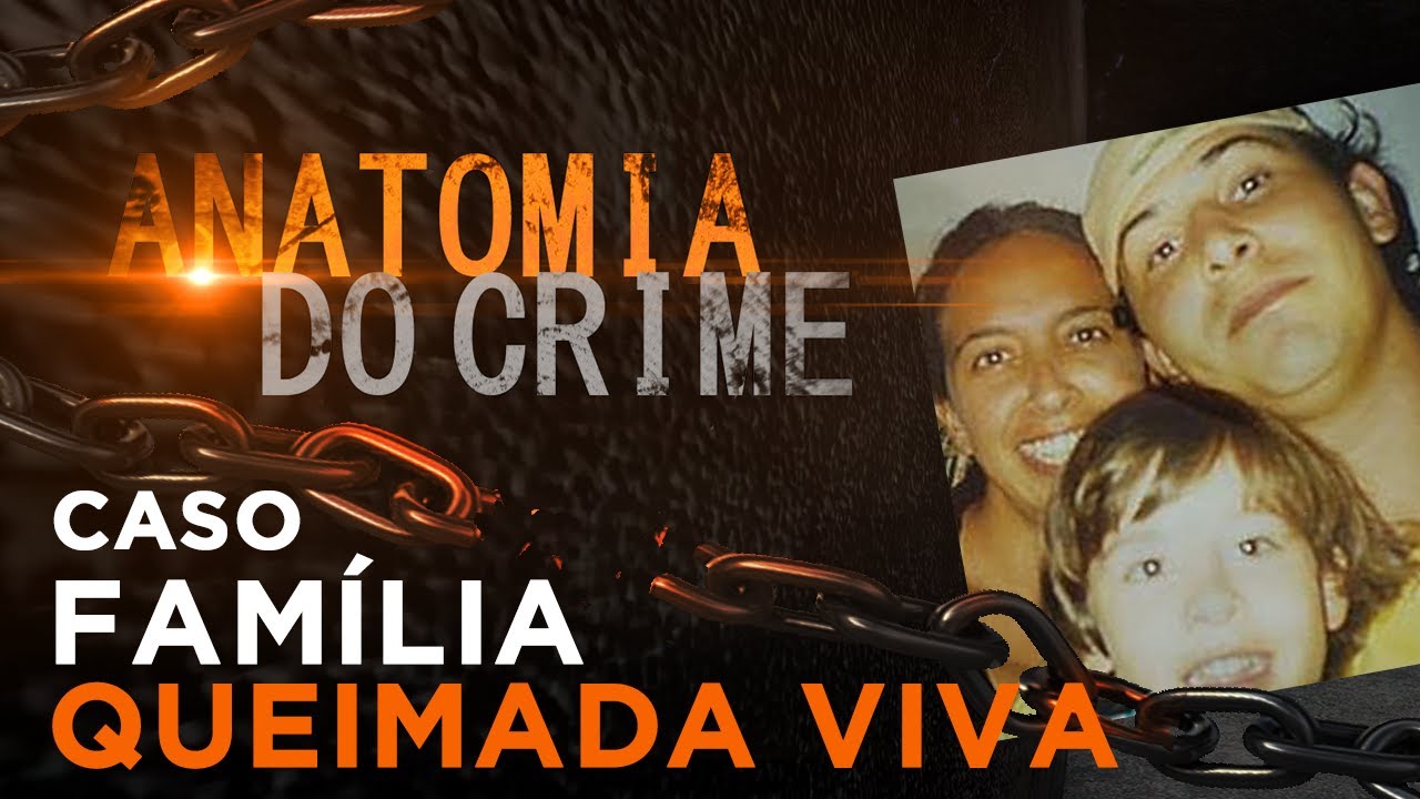 ANATOMIA DO CRIME - FAMÍLIA QUEIMADA VIVA