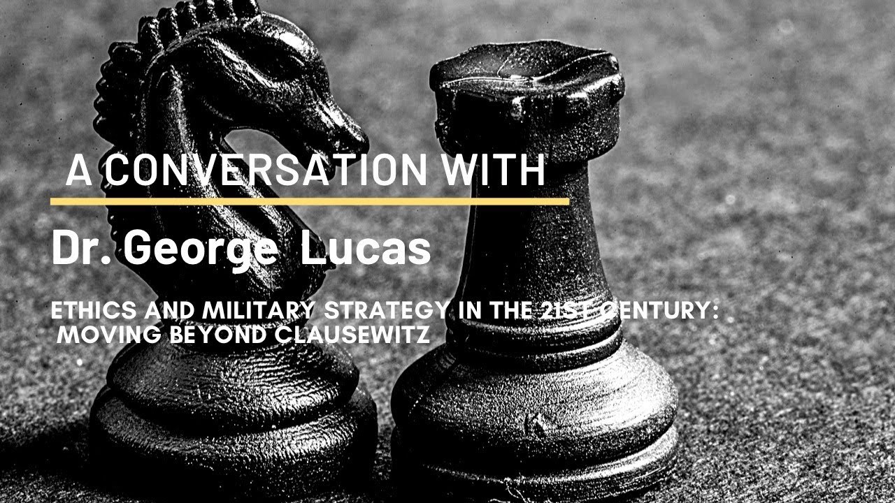 Dr. George R. Lucas Jr., Ethics and Military Strategy in the 21st Century:  Moving Beyond Clausewitz