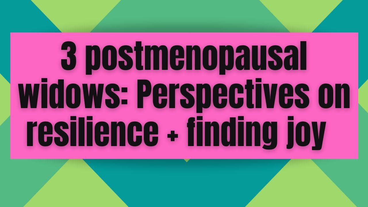 Three postmenopausal widows: Perspectives on resilience + joy