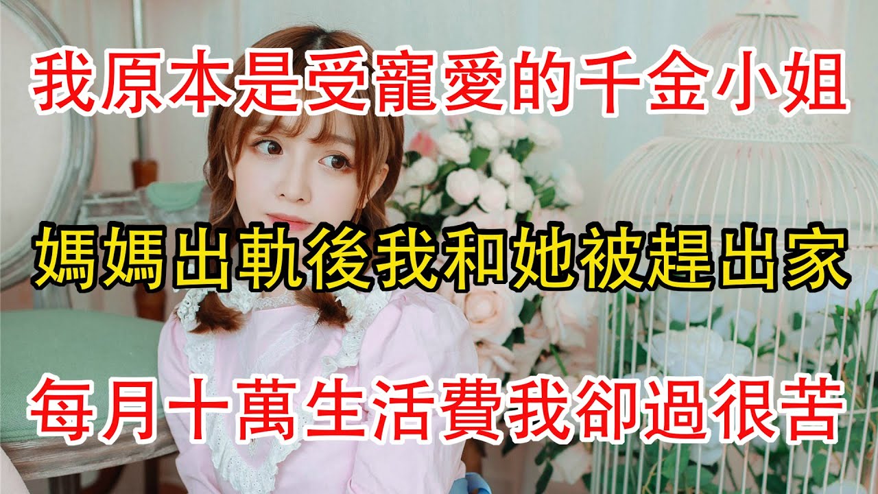我原本是受寵愛的千金小姐，媽媽出軌後我和她被趕出家門，每月十萬的生活費我卻過很貧苦。