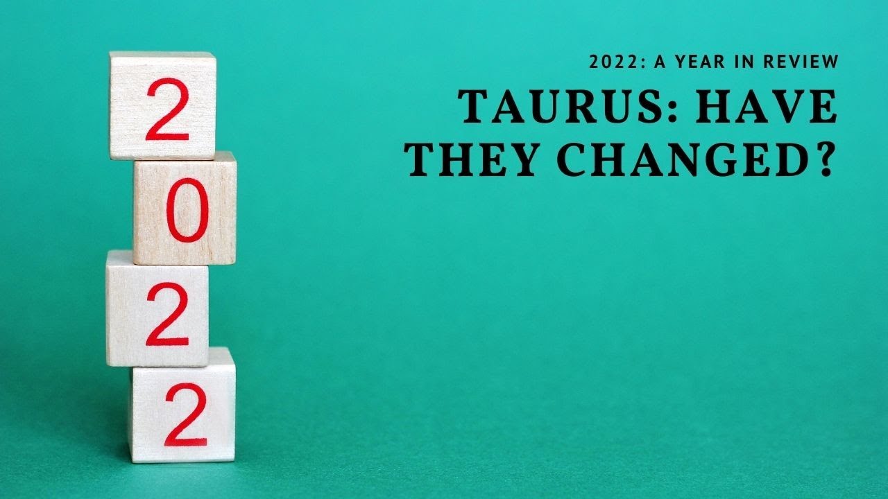 TAURUS 2022: A YEAR IN REVIEW - HAVE THEY CHANGED?
