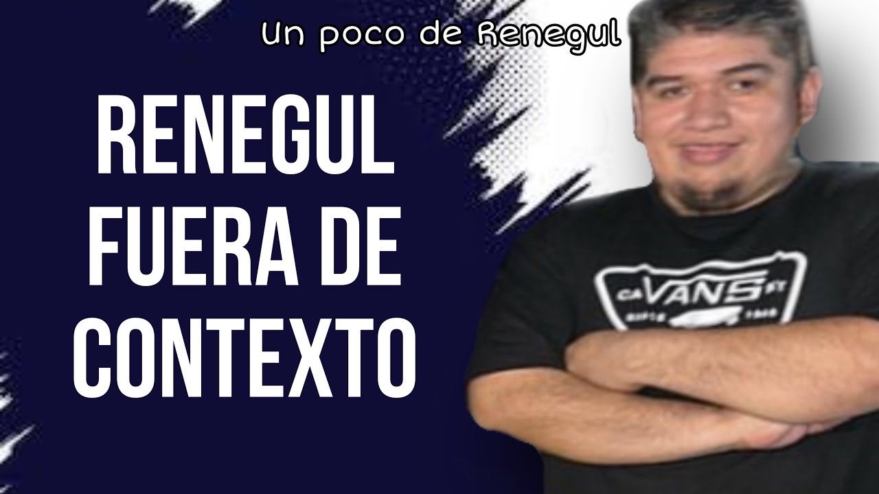 RENEGUL FUERA DE CONTEXTO