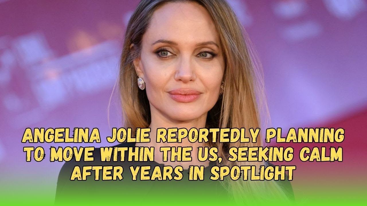 Angelina Jolie Reportedly Planning to Move Within the US, Seeking Calm After Years in Spotlight