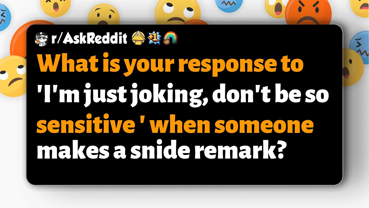 r/AskReddit | Как ответить на фразу «Я просто шучу, не будь таким обидчивым» после ехидного комме...