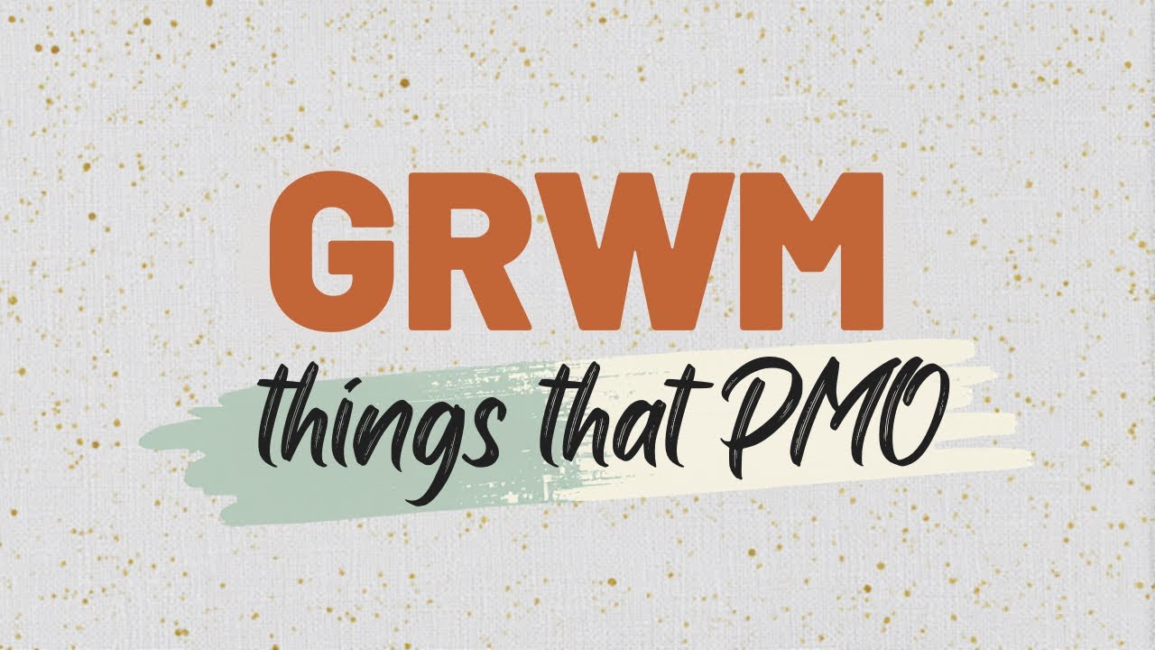 GRWM THINGS THAT PMO 
