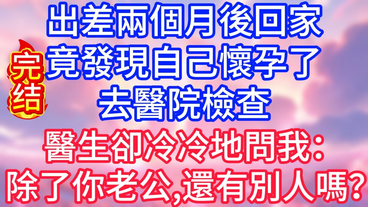 【情感故事】出差兩個月後回家，竟發現自己懷孕了，去醫院檢查，醫生卻冷冷地問我：除了你老公，還有別人嗎？#故事 #人生哲理
