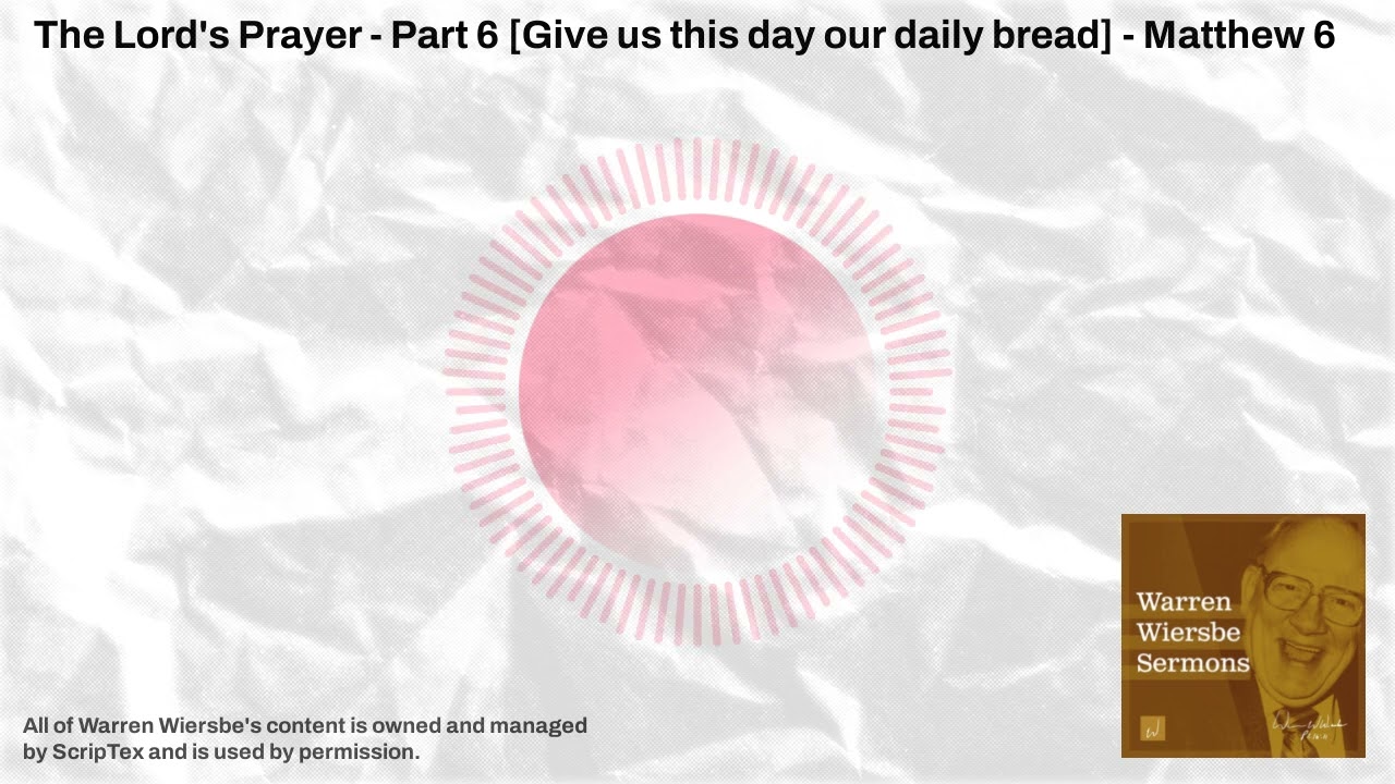 The Lord's Prayer - Part 6 [Give us this day our daily bread] - Matthew 6 | Warren Wiersbe Sermons