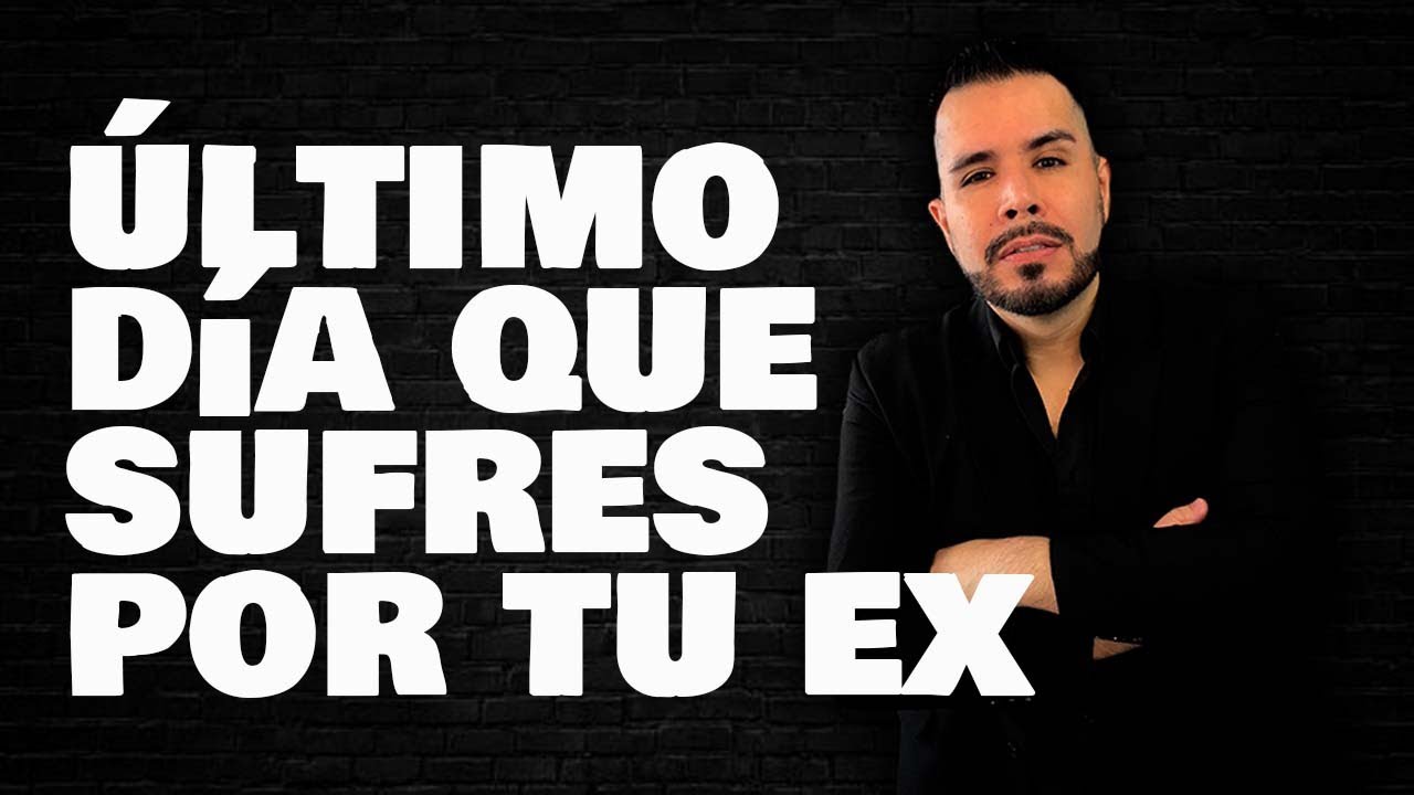 ÚLTIMO DÍA QUE SUFRES POR TU EX