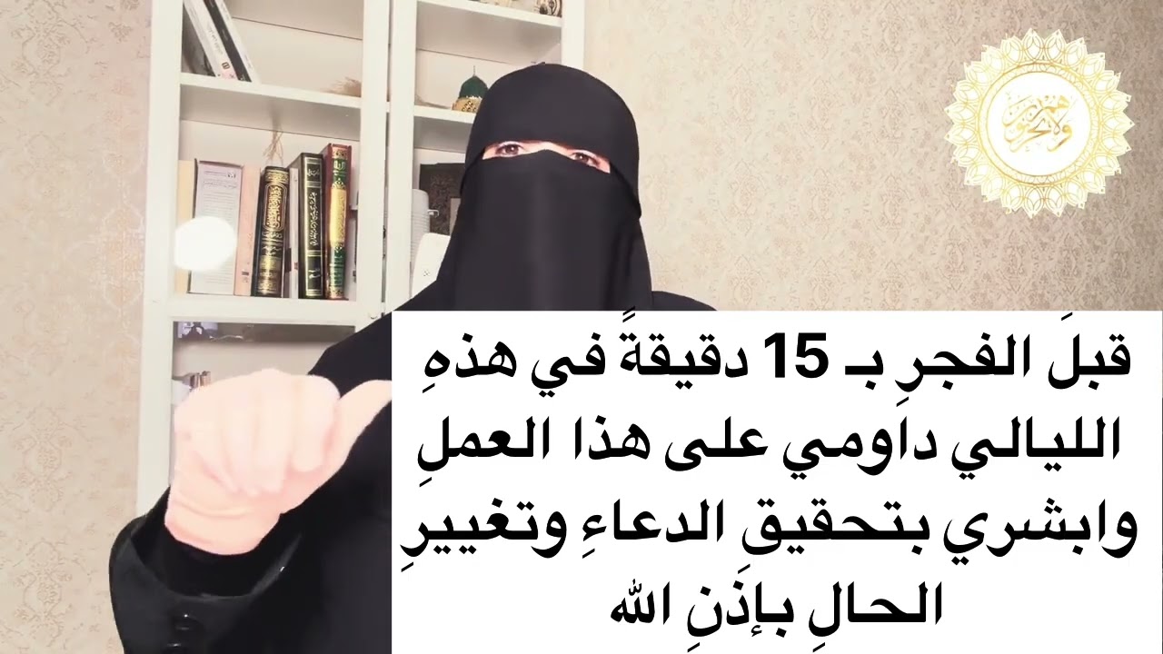 قبلَ الفجرِ بـ 15 دقيقةً في هذهِ الليالي داومي على هذا العملِ، وابشري بتحقيقِ الدعاءِ وتغييرِ الحال