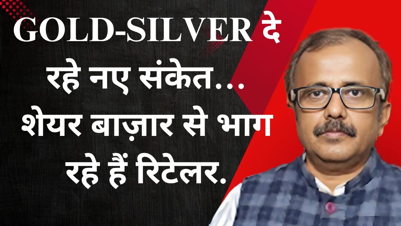 शेयर बाज़ार से भाग रहे हैं रिटेलर, सोना-चांदी दे रहे नए संकेत…GOLD & SILVER ARE SIGNALING NEW TREND…