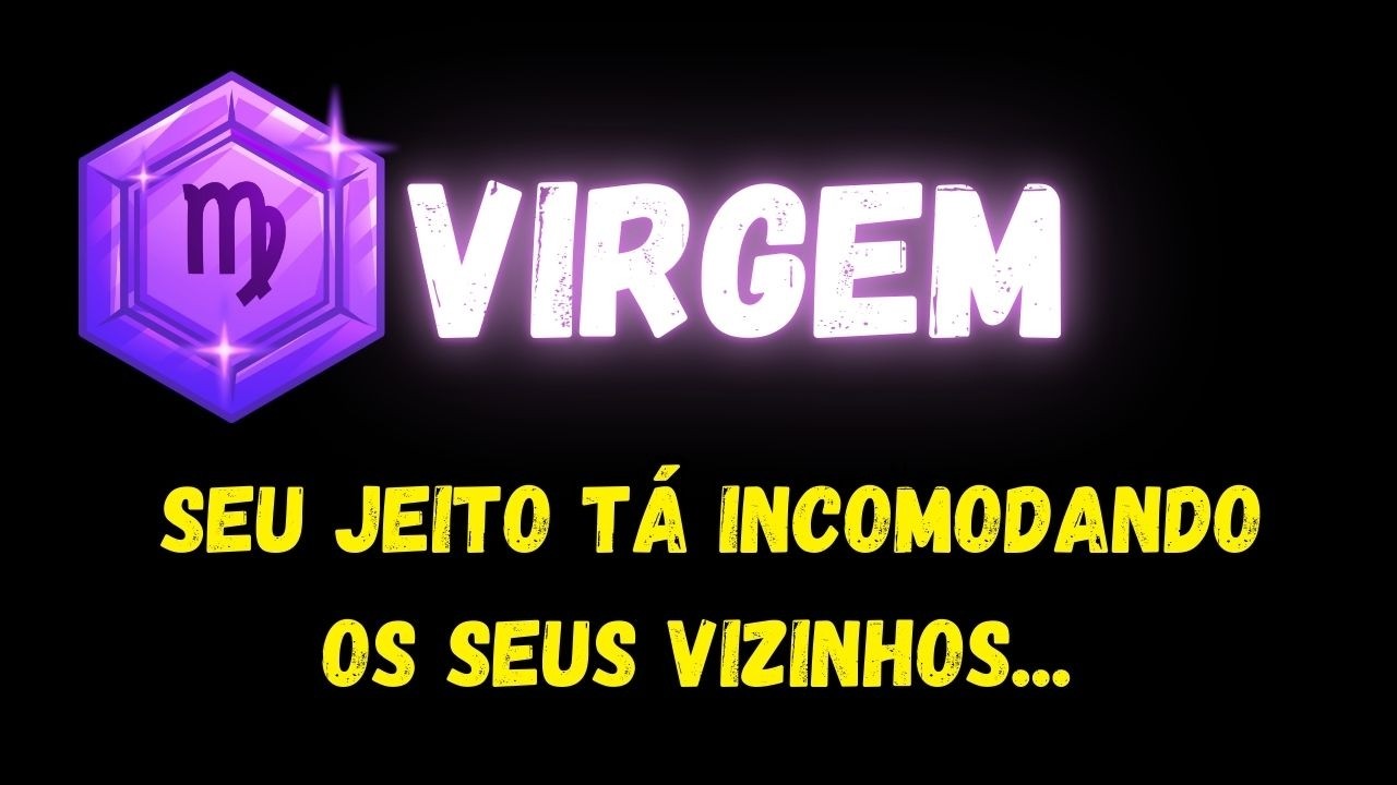 ♍️VIRGEM🙄SEU JEITO TÁ INCOMODANDO OS SEUS VIZINHOS...