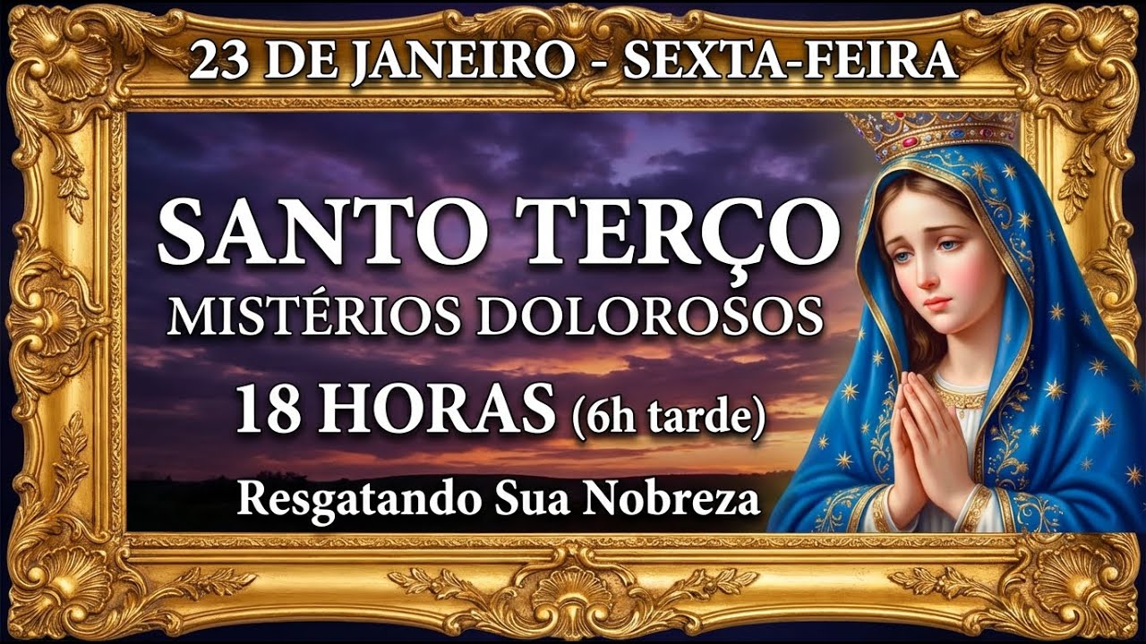 TERÇO DE HOJE - 23/01/2026 - SEXTA-FEIRA : MISTÉRIOS DOLOROSOS - 18 HORAS SANTO TERÇO
