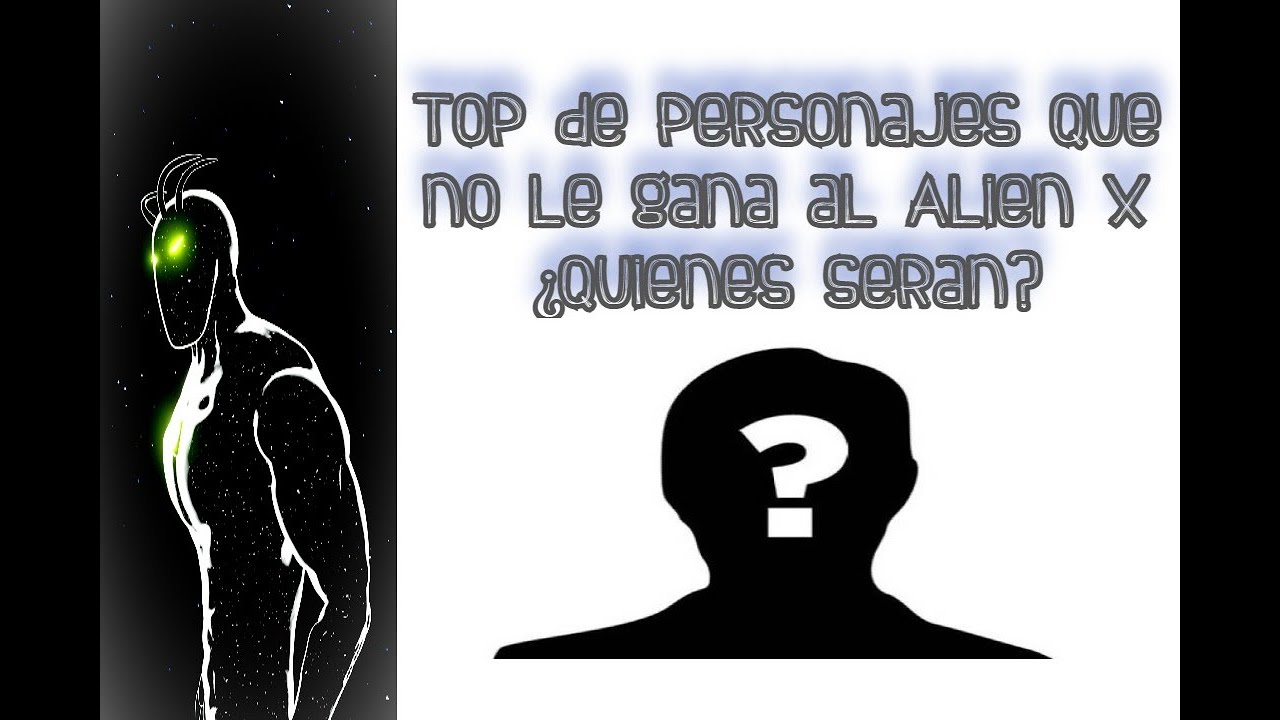 Top de Personajes que NO le ganan al Alien X