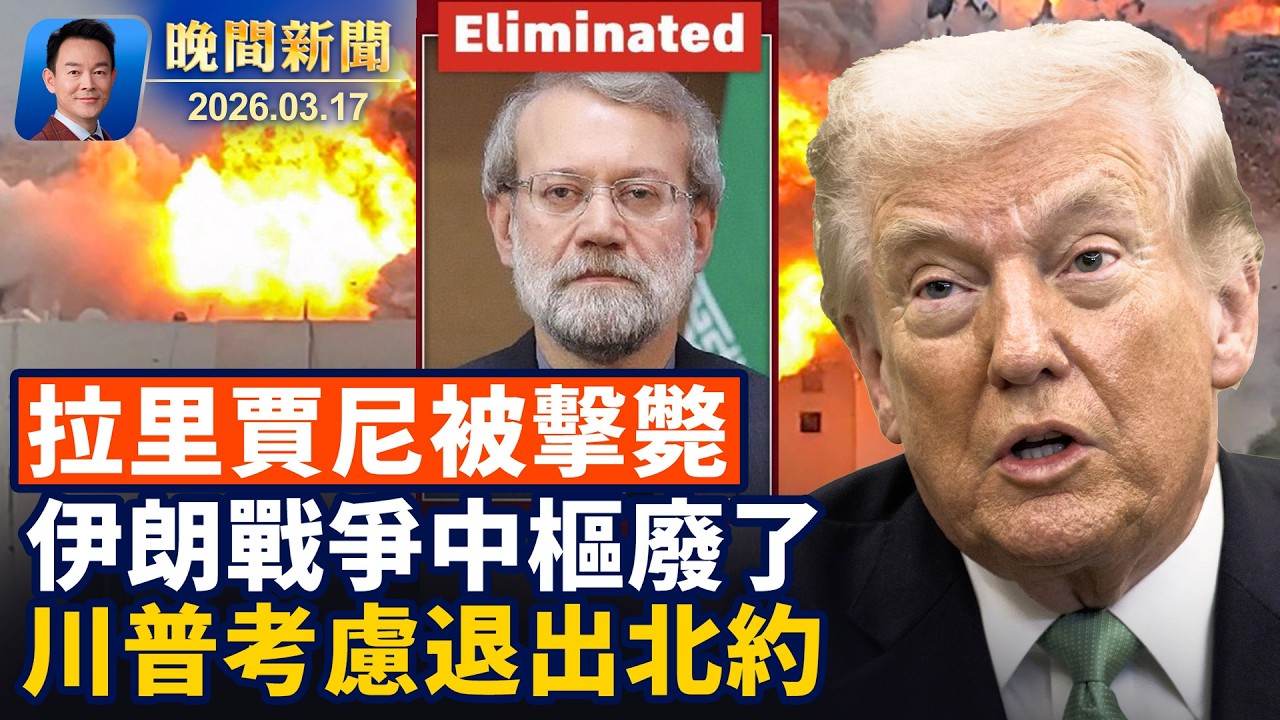 拉里賈尼被擊斃，伊朗決策中樞癱瘓！川普表示退出北約無需國會批准！不滿伊朗戰爭反恐中心主任辭職！穆傑塔巴可能是同性戀，川普獲知忍俊不禁！搞笑：豹貓搶走水獺早餐【晚間新聞】2026-03-17