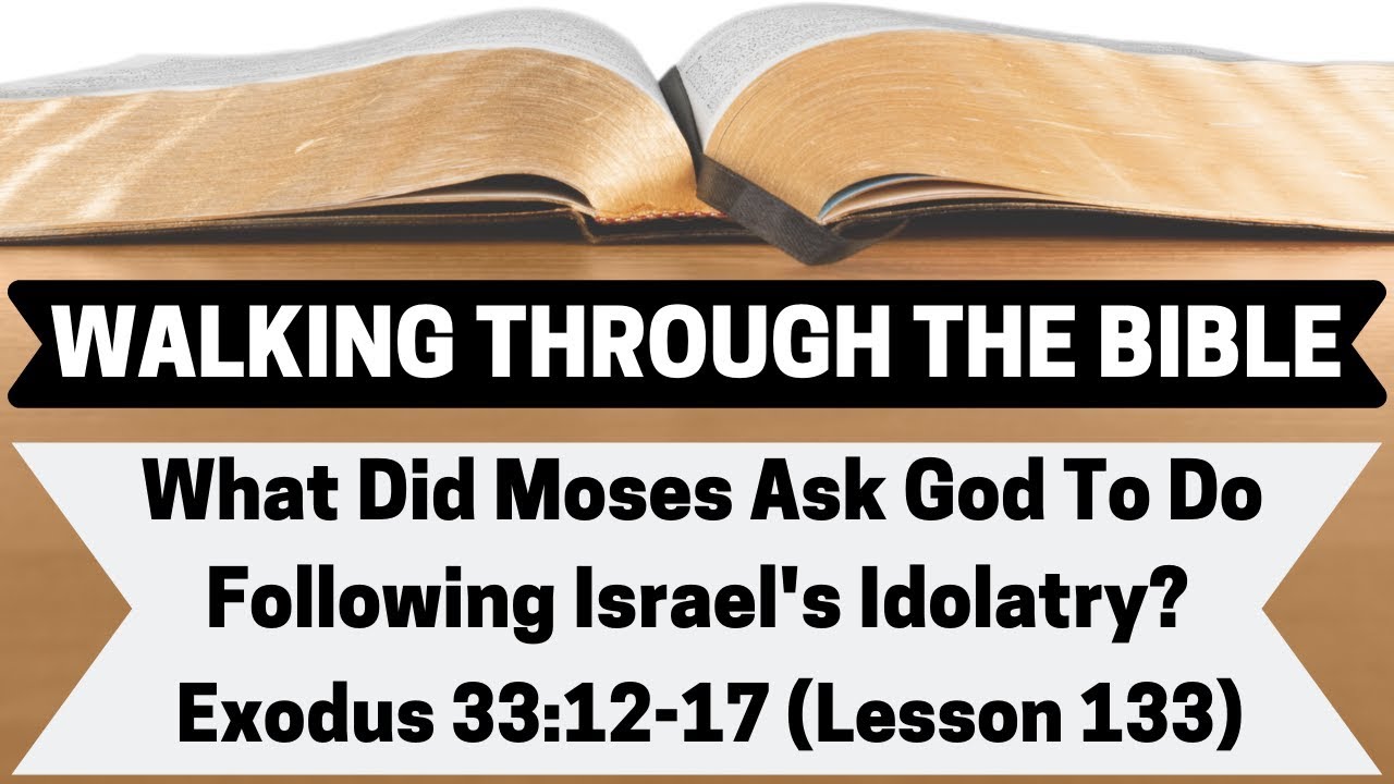 What Did Moses Ask God To Do Following Israel's Idolatry? [Exodus 33:12-17][Lesson 133][W.T.T.B.]