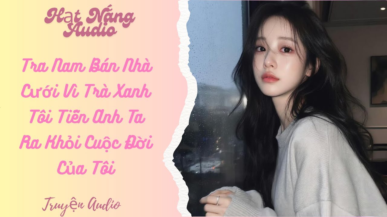 [Truyện Audio] Tra Nam Bán Nhà Cưới Vì Trà Xanh Tôi Tiễn Anh Ta Ra Khỏi Cuộc Đời Của Tôi