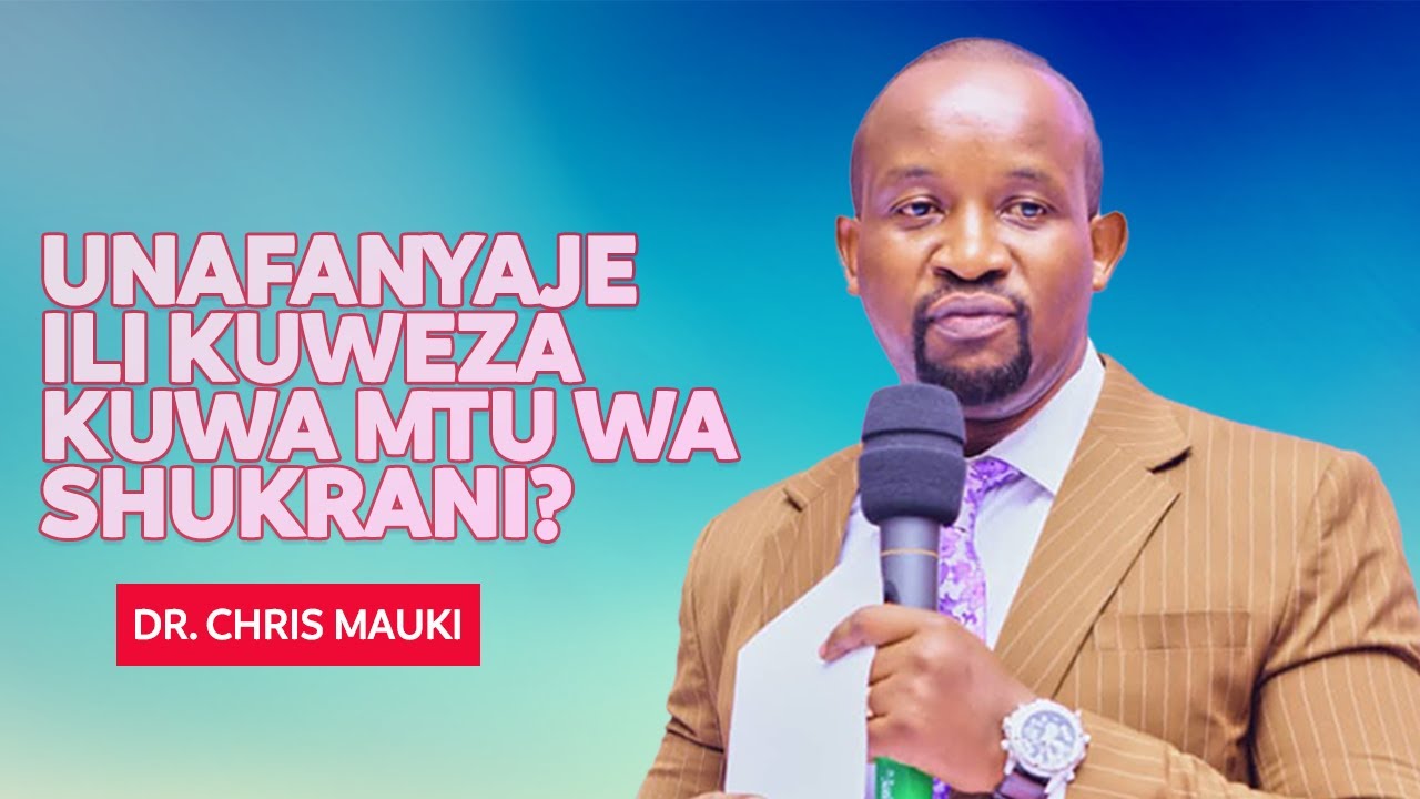 Dr. Chris Mauki: Unafanyaje Ili Kuweza Kuwa Mtu Wa Shukrani?