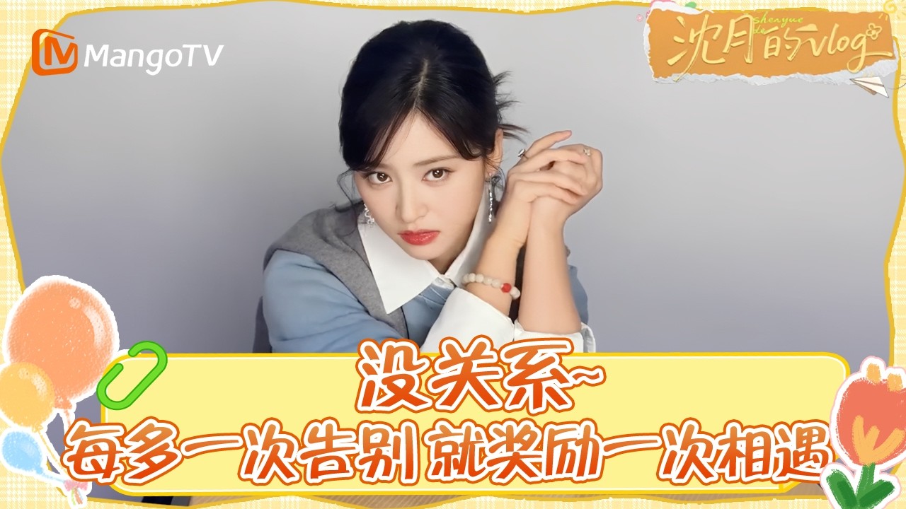 《沈月的vlog》20250515期：没关系~每多一次告别 就奖励一次相遇 #沈月的vlog | MangoTV Lifestyle #shenyue