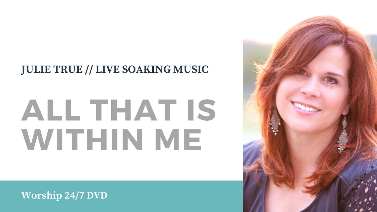 All That Is Within Me - Julie True // Worship 24/7 // Live Soaking Worship Music
