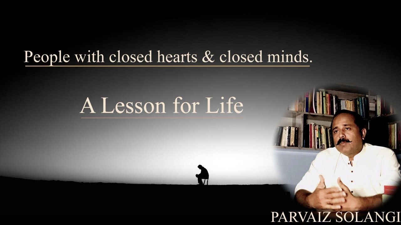 People with closed hearts and minds| A lesson for life| Parvaiz Solangi
