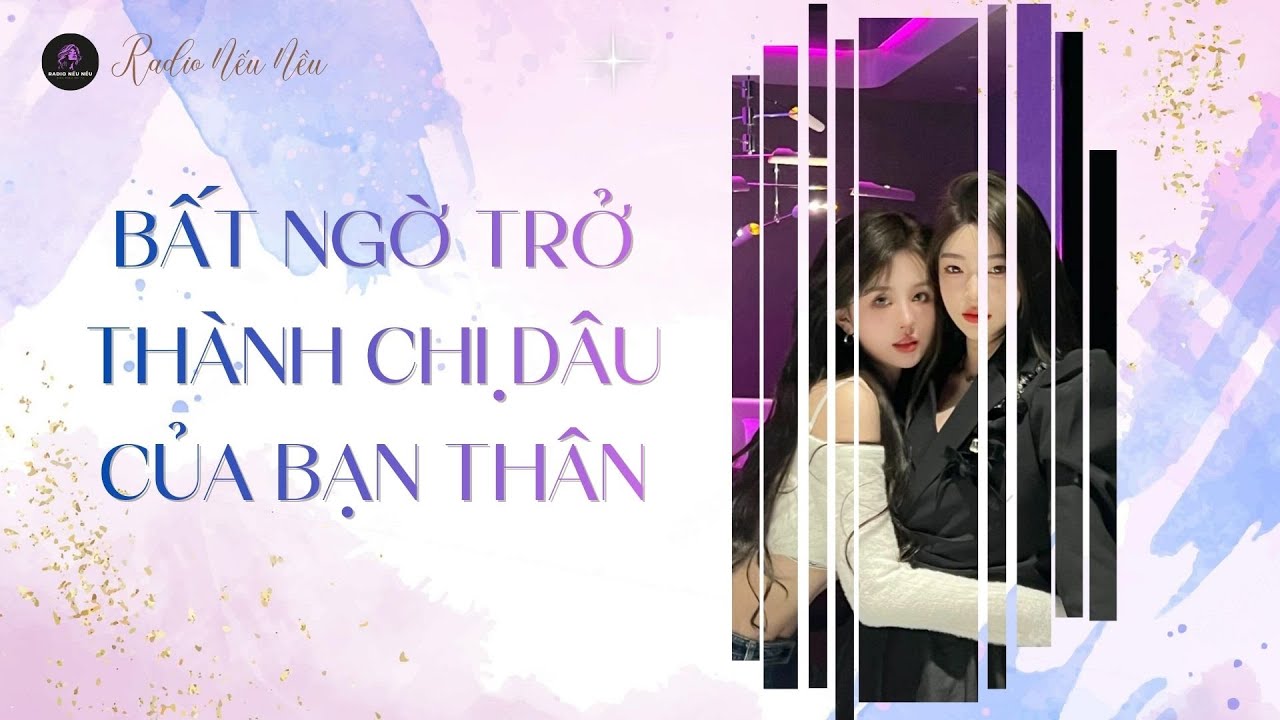 Bất Ngờ Trở Thành Chị Dâu Của Bạn Thân | Radio Nếu Nều