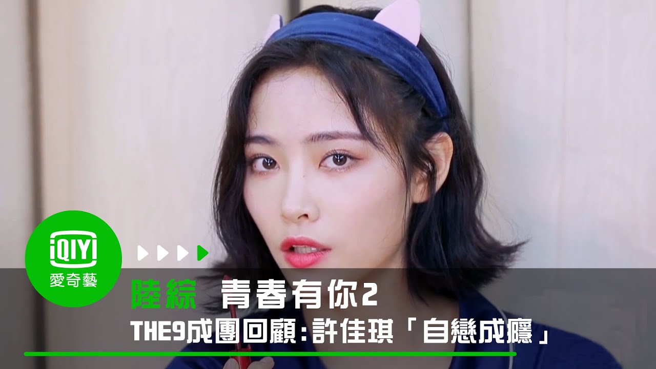 《青春有你2》THE9成團回顧: 許佳琪「自戀成癮」愛美無人能敵｜愛奇藝台灣站