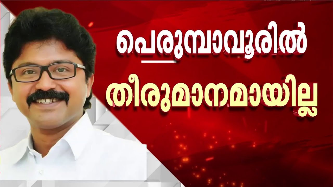 പെരുമ്പാവൂരിൽ എൽദോസ് കുന്നപ്പിള്ളി? തിരഞ്ഞെടുപ്പ് സമിതിയിൽ തീരുമാനമായില്ല | Assembly Election