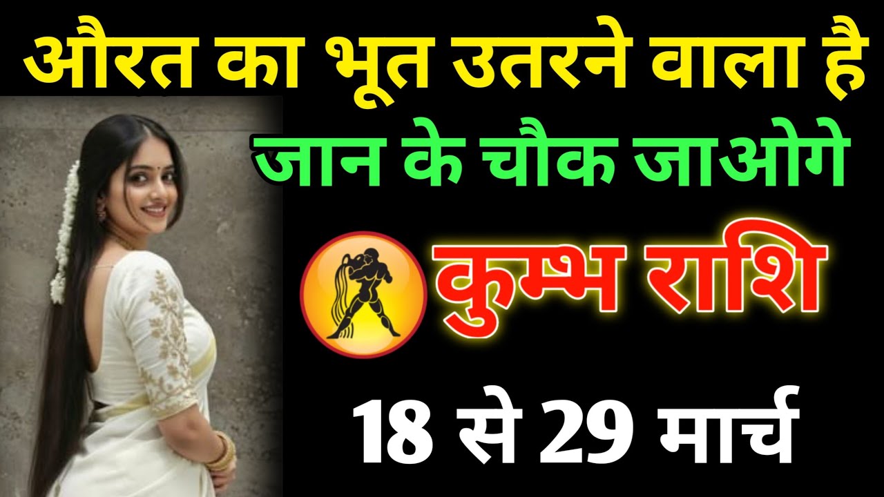 “कुंभ राशि ⚠️ औरत का भूत उतरने वाला है… 17 से 29 मार्च सच जानकर होश उड़ जाएंगे!”