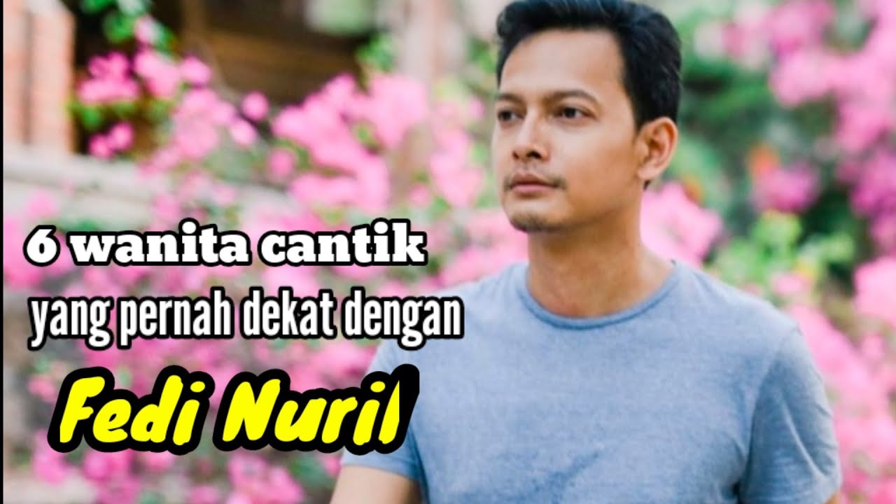 6 WANITA CANTIK YANG PERNAH DEKAT DENGAN FEDI NURIL dan MANTAN KEKASIH FEDI NURIL
