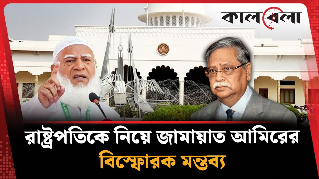 রাষ্ট্রপতিকে নিয়ে জামায়াত আমিরের বি'স্ফো'র'ক মন্তব্য | President | Jamaat | Kalbela